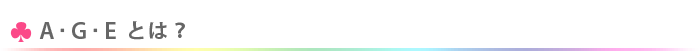 A･G･Eとは？
