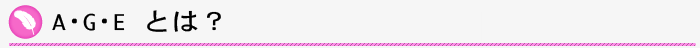 A･G･Eとは？