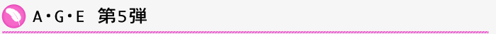 A･G･E第5弾